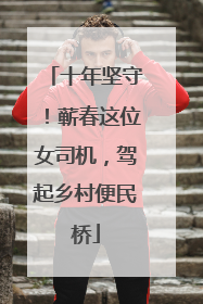 十年坚守！蕲春这位女司机，驾起乡村便民桥