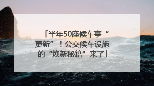半年50座候车亭“更新”！公交候车设施的“焕新秘籍”来了