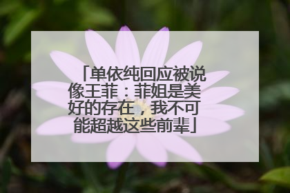 单依纯回应被说像王菲：菲姐是美好的存在，我不可能超越这些前辈