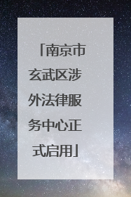 南京市玄武区涉外法律服务中心正式启用