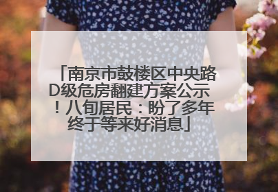 南京市鼓楼区中央路D级危房翻建方案公示！八旬居民：盼了多年终于等来好消息