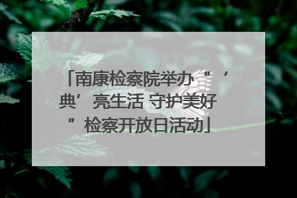 南康检察院举办“‘典’亮生活 守护美好”检察开放日活动