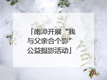 南漳开展“我与父亲合个影”公益摄影活动