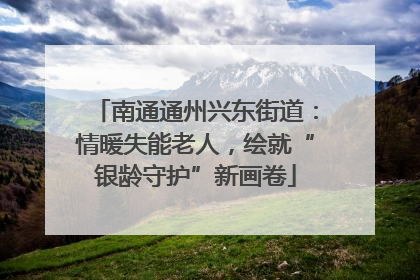 南通通州兴东街道：情暖失能老人，绘就“银龄守护”新画卷