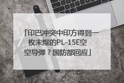 印巴冲突中印方得到一枚未爆的PL-15E空空导弹？国防部回应