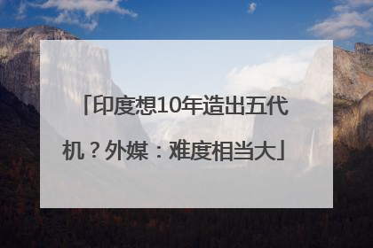 印度想10年造出五代机？外媒：难度相当大