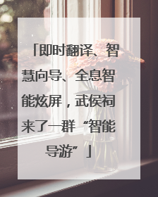 即时翻译、智慧向导、全息智能炫屏，武侯祠来了一群“智能导游”