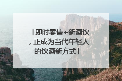 即时零售+新酒饮，正成为当代年轻人的饮酒新方式
