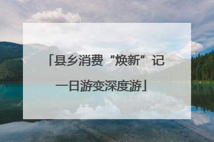 县乡消费“焕新”记 一日游变深度游