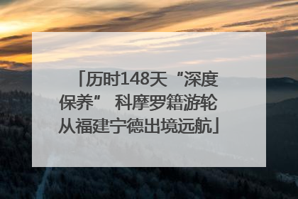 历时148天“深度保养” 科摩罗籍游轮从福建宁德出境远航