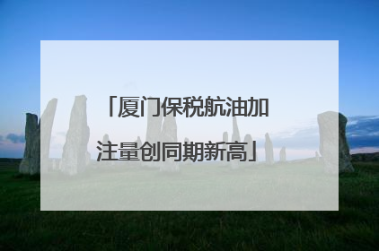 厦门保税航油加注量创同期新高