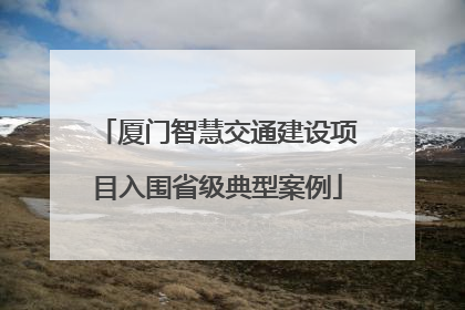 厦门智慧交通建设项目入围省级典型案例