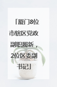 厦门8位市辖区党政副职履新，2位区委副书记