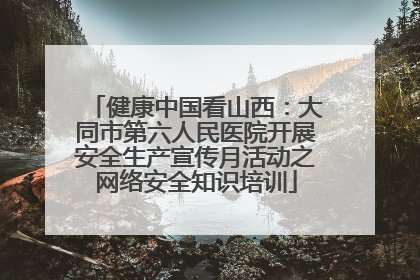 健康中国看山西：大同市第六人民医院开展安全生产宣传月活动之网络安全知识培训