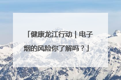 健康龙江行动｜电子烟的风险你了解吗？