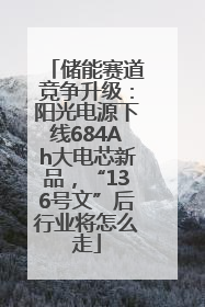 储能赛道竞争升级：阳光电源下线684Ah大电芯新品，“136号文”后行业将怎么走
