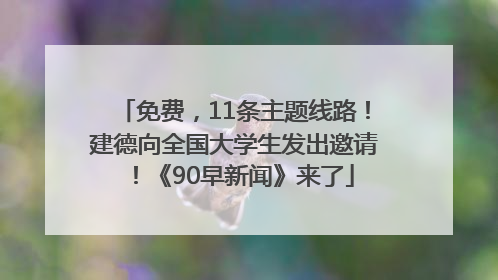 免费，11条主题线路！建德向全国大学生发出邀请！《90早新闻》来了