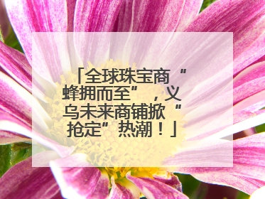 全球珠宝商“蜂拥而至”，义乌未来商铺掀“抢定”热潮！