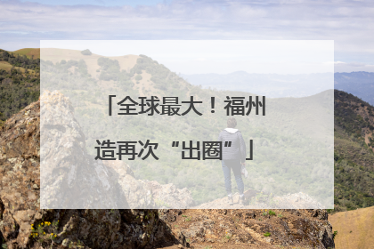 全球最大！福州造再次“出圈”