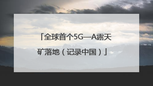 全球首个5G—A露天矿落地（记录中国）