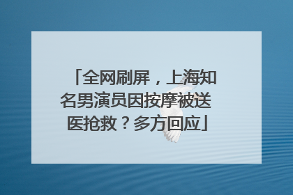 全网刷屏，上海知名男演员因按摩被送医抢救？多方回应