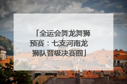 全运会舞龙舞狮预赛：七支河南龙狮队晋级决赛圈