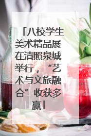八校学生美术精品展在清照泉城举行，“艺术与文旅融合”收获多赢
