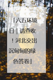 六五环境日｜请查收！河北交出沉甸甸的绿色答卷