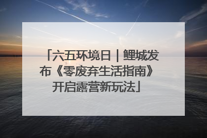 六五环境日｜鲤城发布《零废弃生活指南》开启露营新玩法