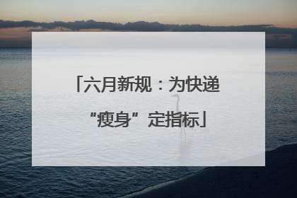 六月新规：为快递“瘦身”定指标