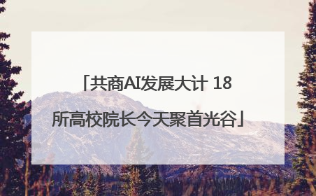共商AI发展大计 18所高校院长今天聚首光谷