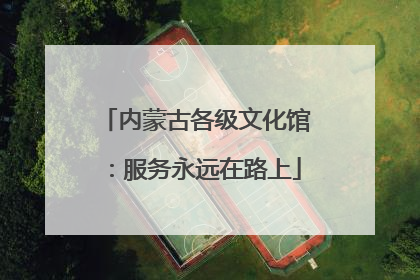 内蒙古各级文化馆：服务永远在路上