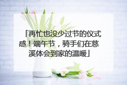 再忙也没少过节的仪式感！端午节，骑手们在慈溪体会到家的温暖