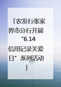 农发行张家界市分行开展“6.14 信用记录关爱日”系列活动