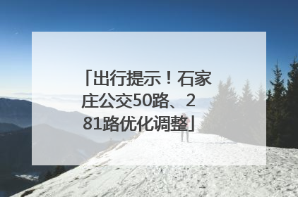 出行提示！石家庄公交50路、281路优化调整