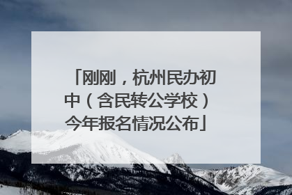 刚刚，杭州民办初中（含民转公学校）今年报名情况公布