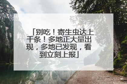 别吃！寄生虫达上千条！多地正大量出现，多地已发现，看到立刻上报