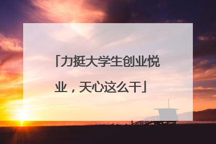 力挺大学生创业悦业，天心这么干