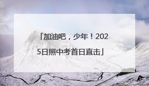 加油吧，少年！2025日照中考首日直击