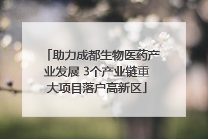 助力成都生物医药产业发展 3个产业链重大项目落户高新区