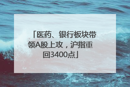 医药、银行板块带领A股上攻，沪指重回3400点