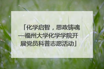 化学启智，思政铸魂—福州大学化学学院开展党员科普志愿活动