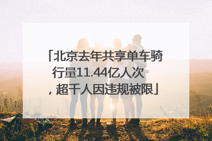 北京去年共享单车骑行量11.44亿人次，超千人因违规被限