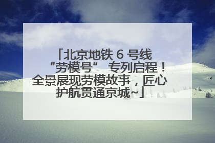 北京地铁 6 号线 “劳模号” 专列启程！全景展现劳模故事，匠心护航贯通京城~