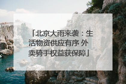 北京大雨来袭：生活物资供应有序 外卖骑手权益获保障