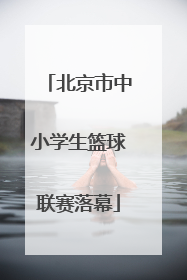北京市中小学生篮球联赛落幕