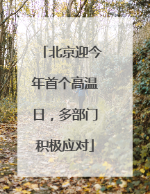 北京迎今年首个高温日，多部门积极应对
