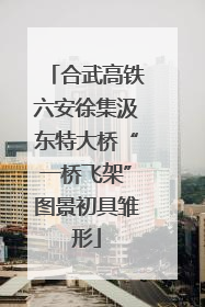 合武高铁六安徐集汲东特大桥“一桥飞架”图景初具雏形