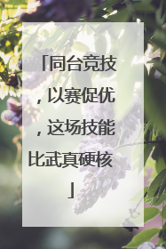 同台竞技，以赛促优，这场技能比武真硬核