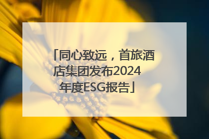 同心致远，首旅酒店集团发布2024年度ESG报告
